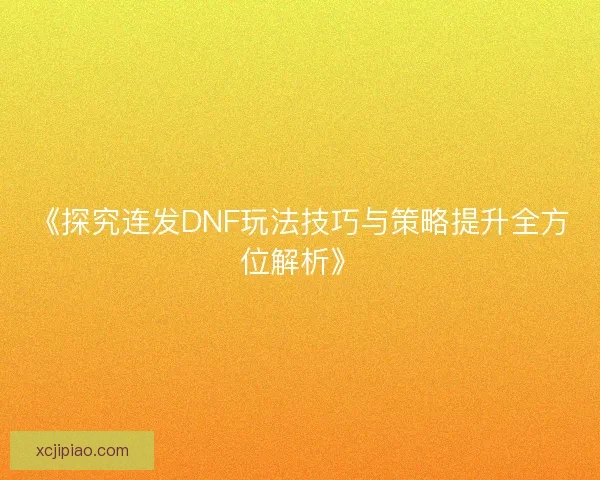《探究连发DNF玩法技巧与策略提升全方位解析》
