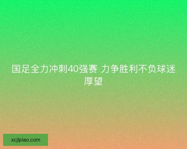 国足全力冲刺40强赛 力争胜利不负球迷厚望