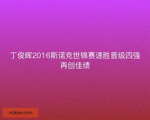 丁俊晖2016斯诺克世锦赛速胜晋级四强再创佳绩